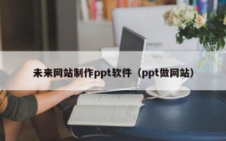 菏泽未来网站制作ppt软件（ppt做网站）