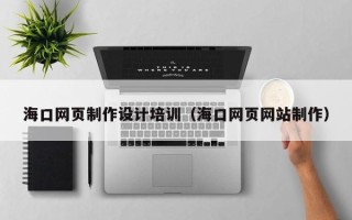 菏泽海口网页制作设计培训（海口网页网站制作）