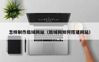 菏泽怎样制作局域网站（局域网如何搭建网站）