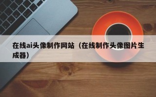 菏泽在线ai头像制作网站（在线制作头像图片生成器）