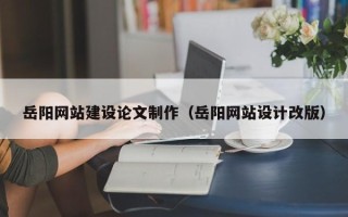 菏泽岳阳网站建设论文制作（岳阳网站设计改版）