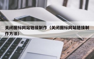 菏泽关闭图标网站链接制作（关闭图标网站链接制作方法）