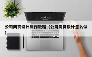 菏泽公司网页设计制作教程（公司网页设计怎么做）