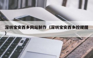 菏泽深圳宝安西乡网站制作（深圳宝安西乡控规图）
